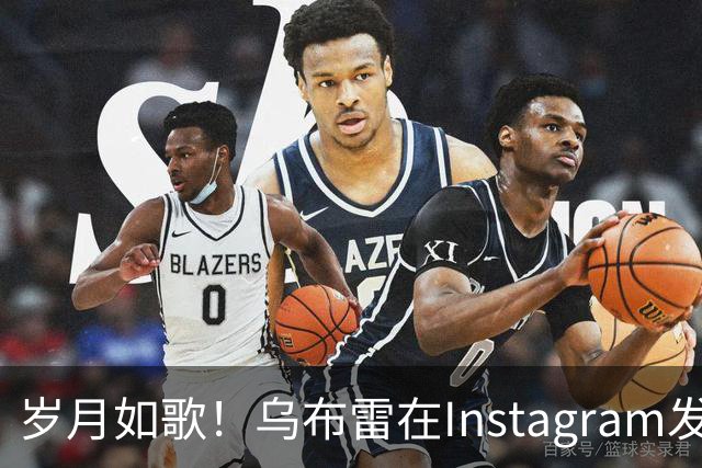 岁月如歌！乌布雷在Instagram发文：开启职业生涯第十二年热身之旅